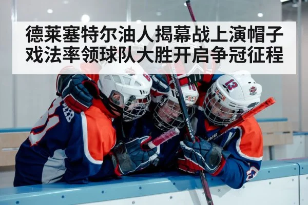 德莱塞特尔油人揭幕战上演帽子戏法率领球队大胜开启争冠征程 | kaiyun